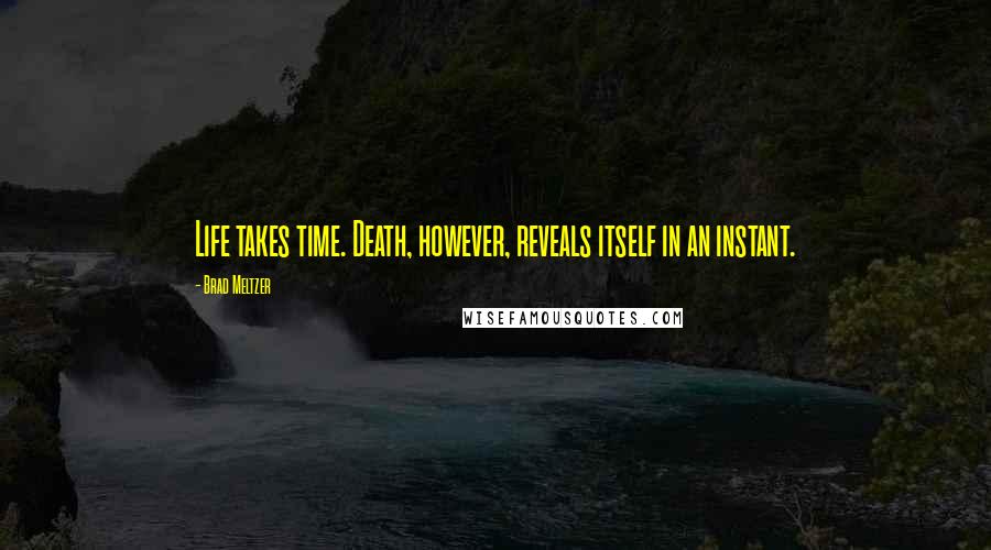 Brad Meltzer Quotes: Life takes time. Death, however, reveals itself in an instant.