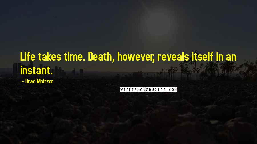 Brad Meltzer Quotes: Life takes time. Death, however, reveals itself in an instant.