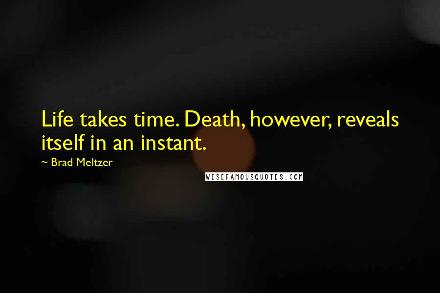 Brad Meltzer Quotes: Life takes time. Death, however, reveals itself in an instant.