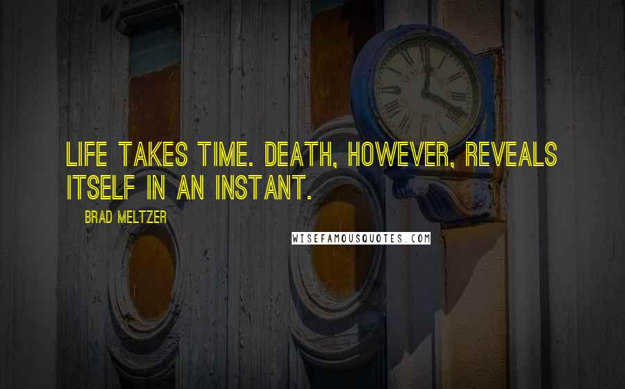 Brad Meltzer Quotes: Life takes time. Death, however, reveals itself in an instant.