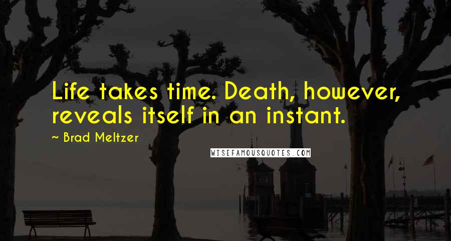 Brad Meltzer Quotes: Life takes time. Death, however, reveals itself in an instant.