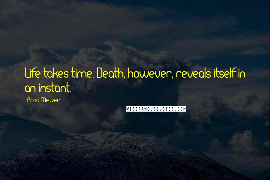 Brad Meltzer Quotes: Life takes time. Death, however, reveals itself in an instant.