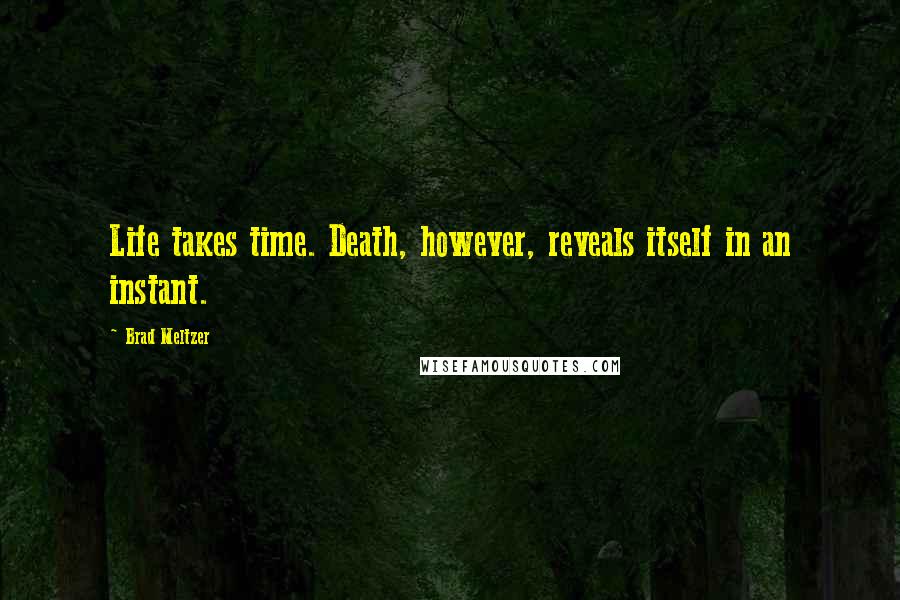 Brad Meltzer Quotes: Life takes time. Death, however, reveals itself in an instant.