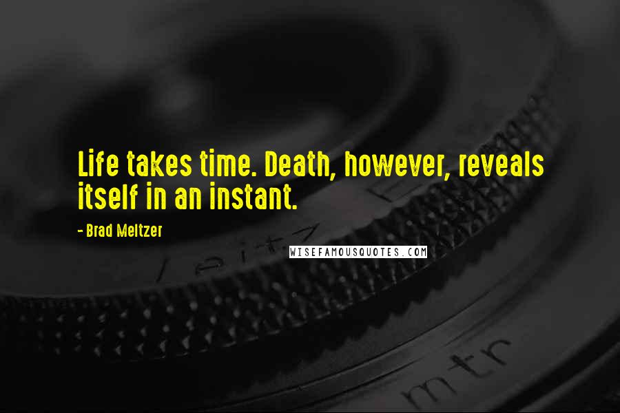 Brad Meltzer Quotes: Life takes time. Death, however, reveals itself in an instant.