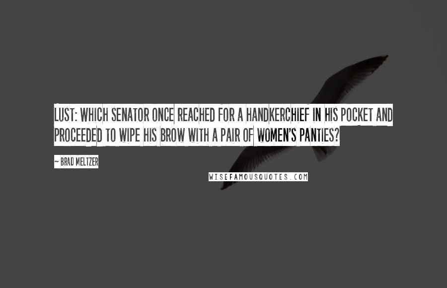 Brad Meltzer Quotes: Lust: Which senator once reached for a handkerchief in his pocket and proceeded to wipe his brow with a pair of women's panties?