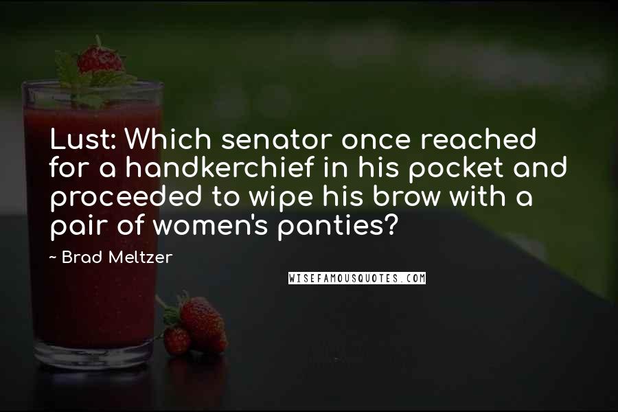 Brad Meltzer Quotes: Lust: Which senator once reached for a handkerchief in his pocket and proceeded to wipe his brow with a pair of women's panties?