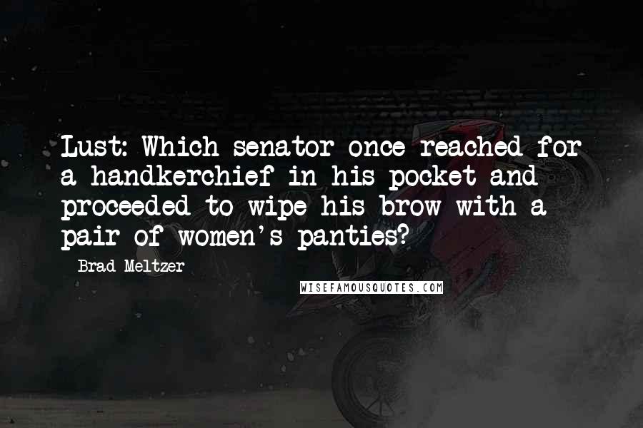 Brad Meltzer Quotes: Lust: Which senator once reached for a handkerchief in his pocket and proceeded to wipe his brow with a pair of women's panties?