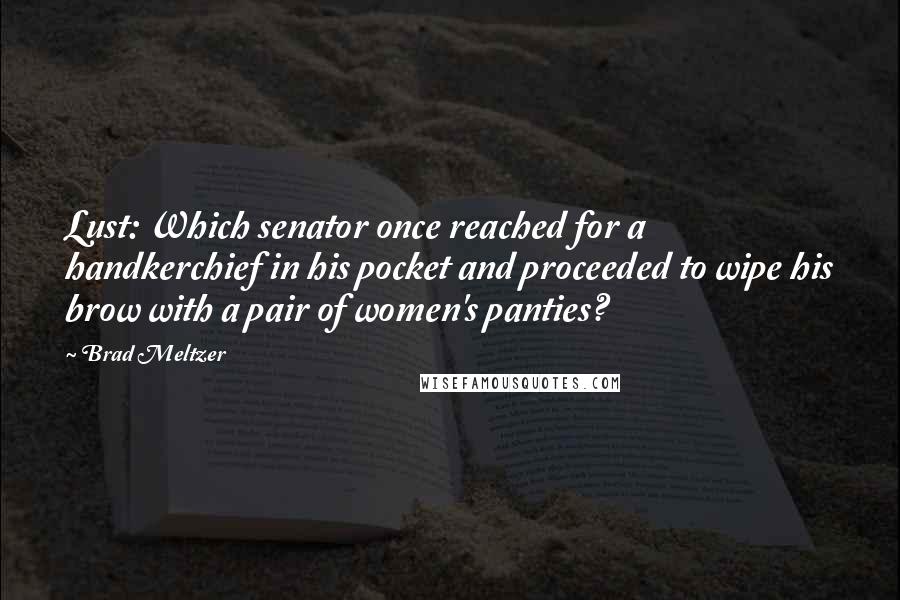 Brad Meltzer Quotes: Lust: Which senator once reached for a handkerchief in his pocket and proceeded to wipe his brow with a pair of women's panties?