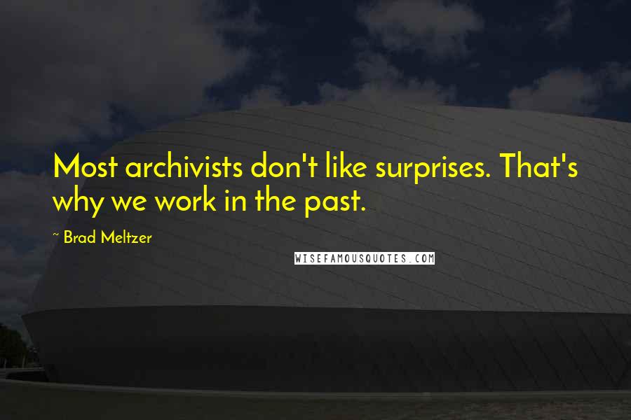 Brad Meltzer Quotes: Most archivists don't like surprises. That's why we work in the past.