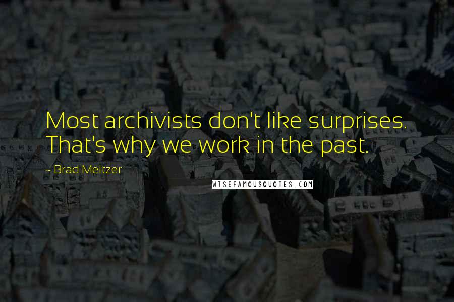 Brad Meltzer Quotes: Most archivists don't like surprises. That's why we work in the past.