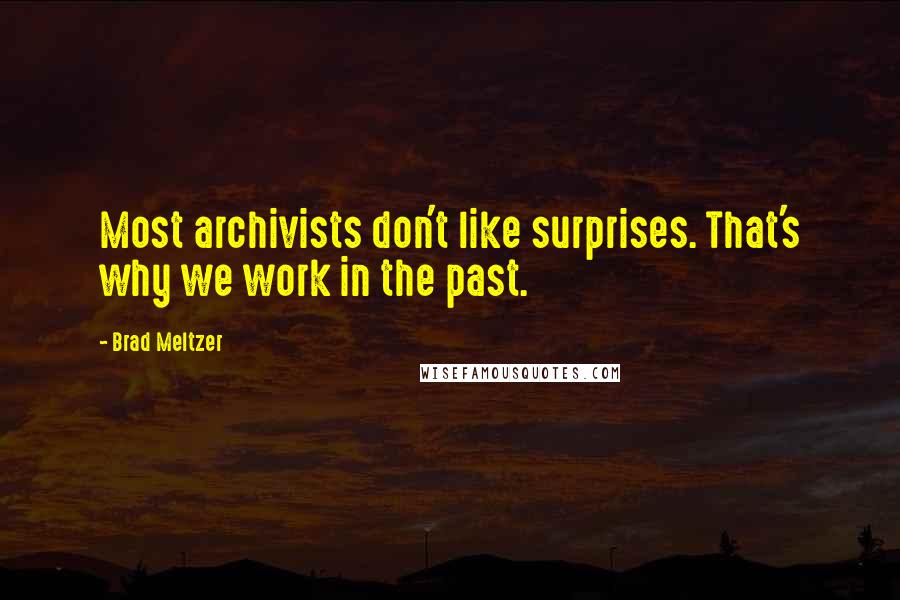 Brad Meltzer Quotes: Most archivists don't like surprises. That's why we work in the past.