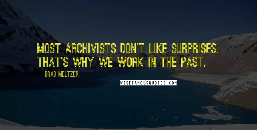 Brad Meltzer Quotes: Most archivists don't like surprises. That's why we work in the past.