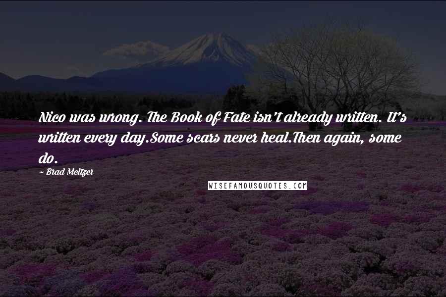 Brad Meltzer Quotes: Nico was wrong. The Book of Fate isn't already written. It's written every day.Some scars never heal.Then again, some do.