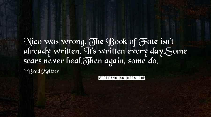 Brad Meltzer Quotes: Nico was wrong. The Book of Fate isn't already written. It's written every day.Some scars never heal.Then again, some do.