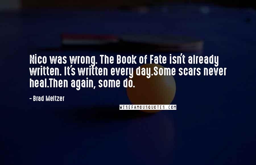 Brad Meltzer Quotes: Nico was wrong. The Book of Fate isn't already written. It's written every day.Some scars never heal.Then again, some do.