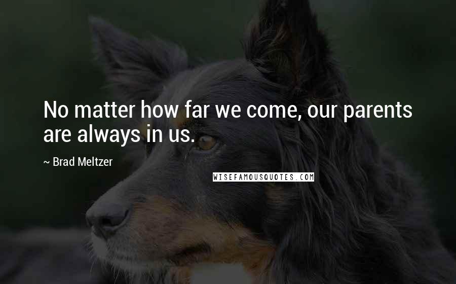 Brad Meltzer Quotes: No matter how far we come, our parents are always in us.