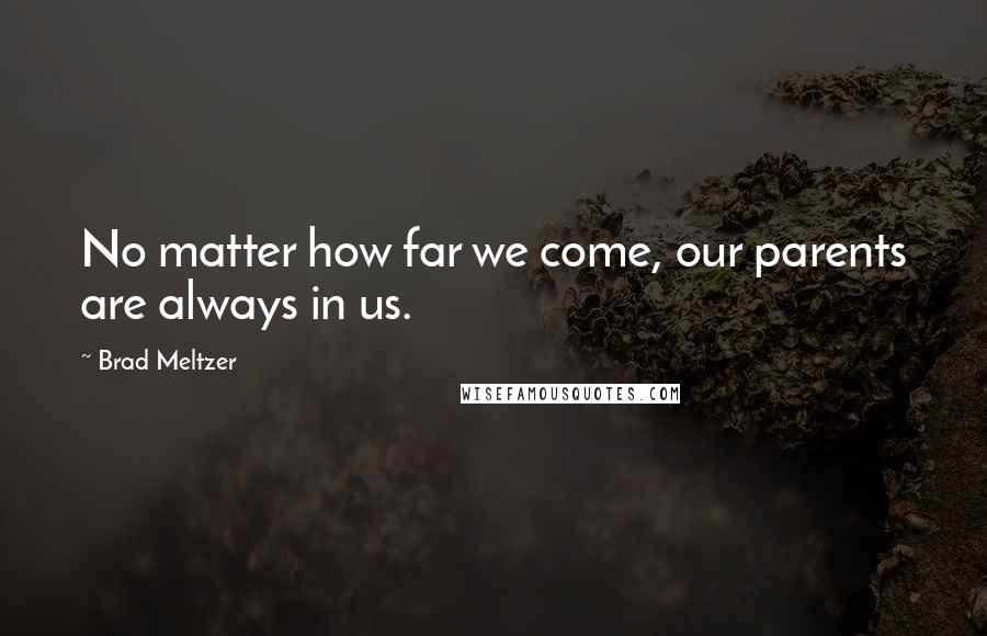 Brad Meltzer Quotes: No matter how far we come, our parents are always in us.
