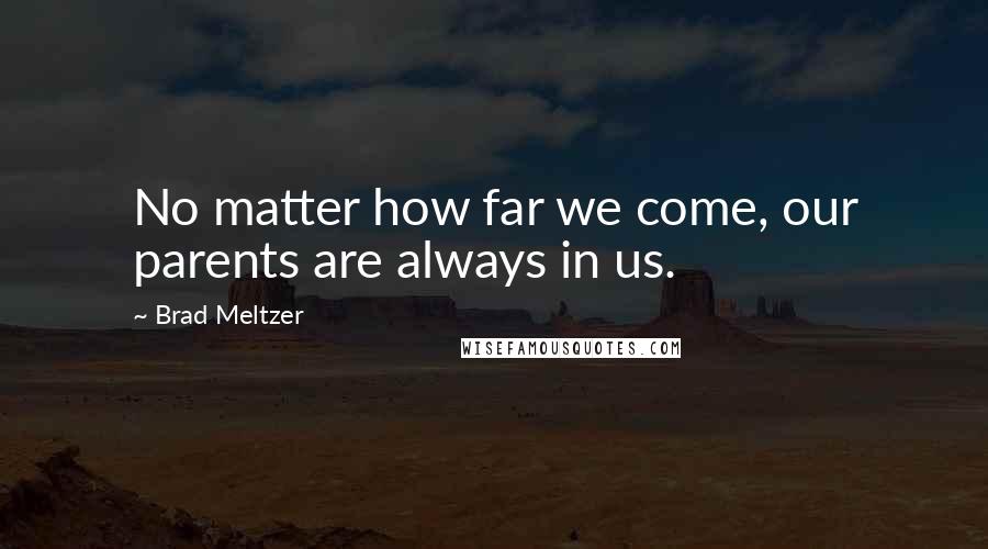 Brad Meltzer Quotes: No matter how far we come, our parents are always in us.