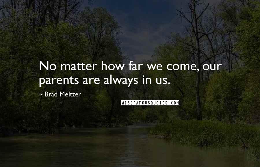 Brad Meltzer Quotes: No matter how far we come, our parents are always in us.