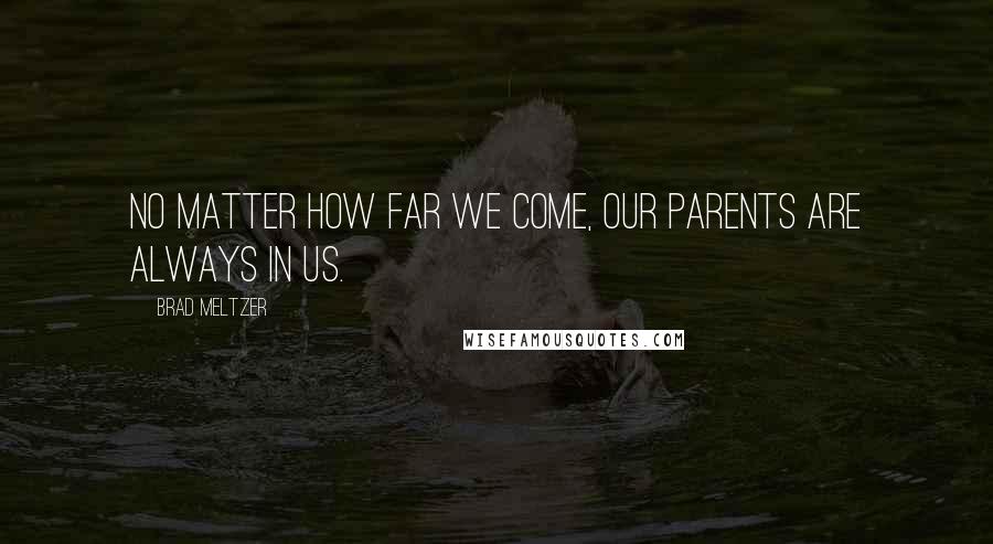 Brad Meltzer Quotes: No matter how far we come, our parents are always in us.