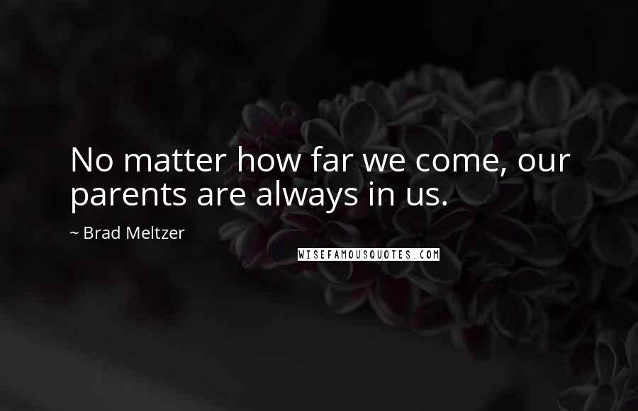 Brad Meltzer Quotes: No matter how far we come, our parents are always in us.