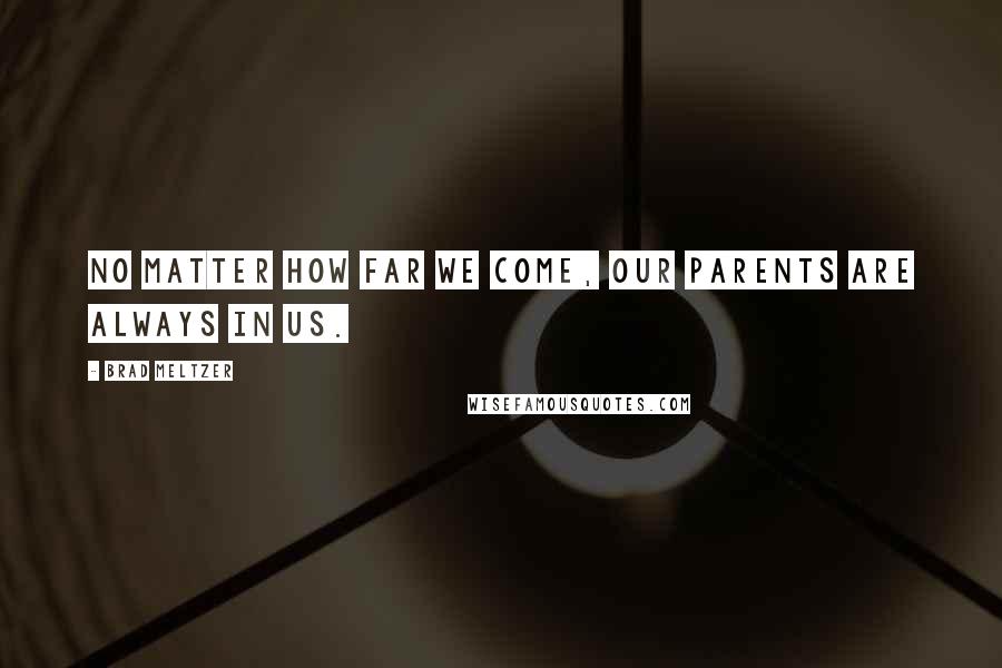 Brad Meltzer Quotes: No matter how far we come, our parents are always in us.