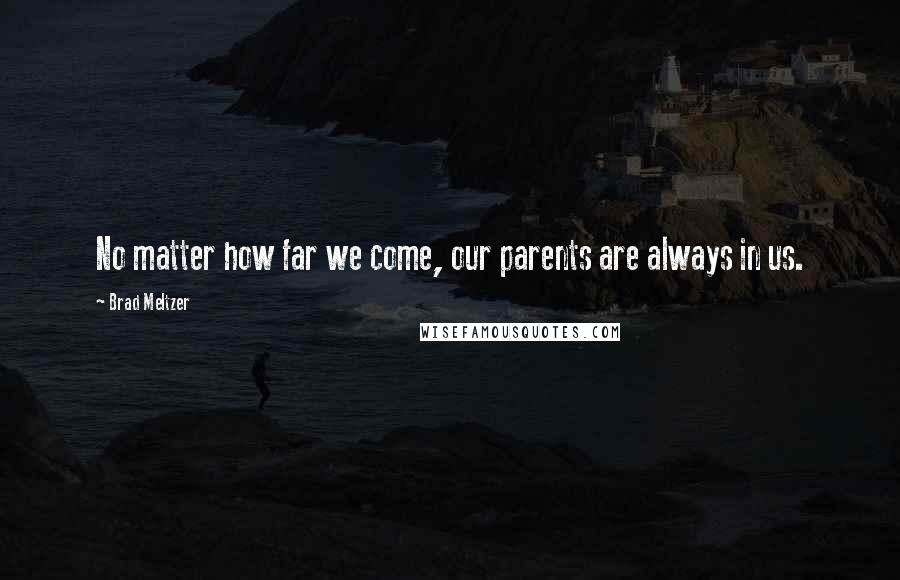 Brad Meltzer Quotes: No matter how far we come, our parents are always in us.