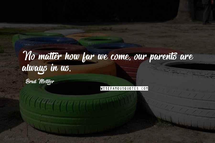 Brad Meltzer Quotes: No matter how far we come, our parents are always in us.