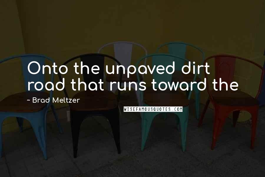 Brad Meltzer Quotes: Onto the unpaved dirt road that runs toward the