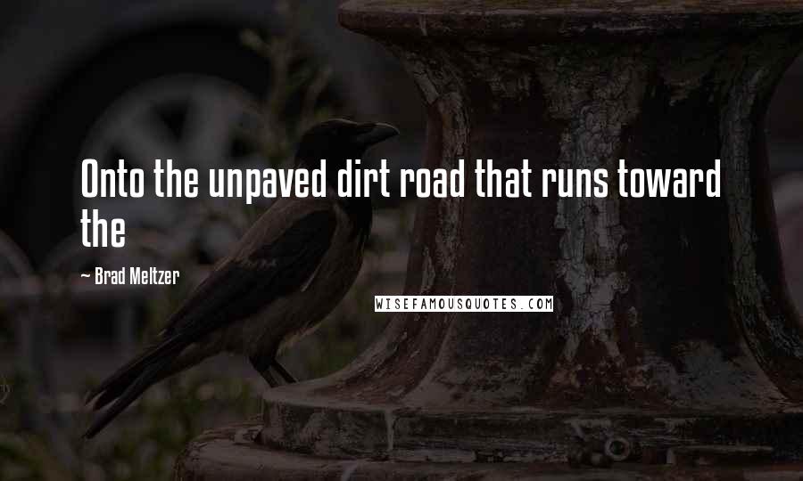 Brad Meltzer Quotes: Onto the unpaved dirt road that runs toward the