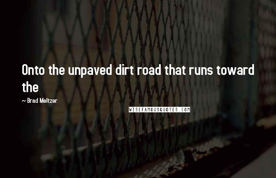 Brad Meltzer Quotes: Onto the unpaved dirt road that runs toward the