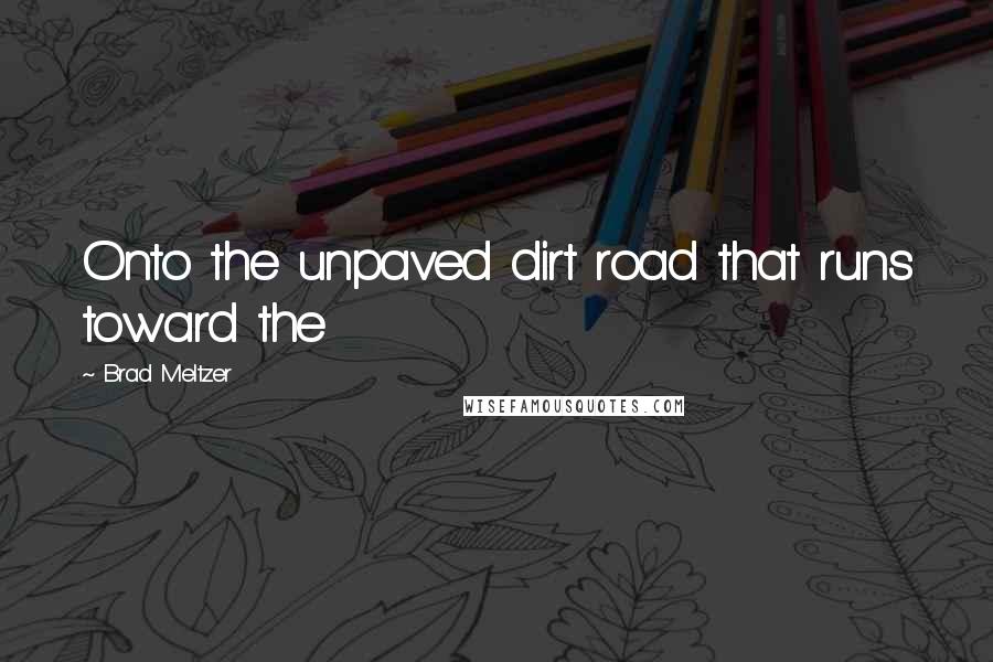 Brad Meltzer Quotes: Onto the unpaved dirt road that runs toward the