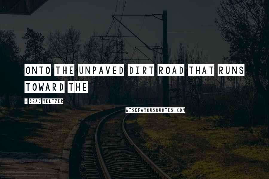 Brad Meltzer Quotes: Onto the unpaved dirt road that runs toward the