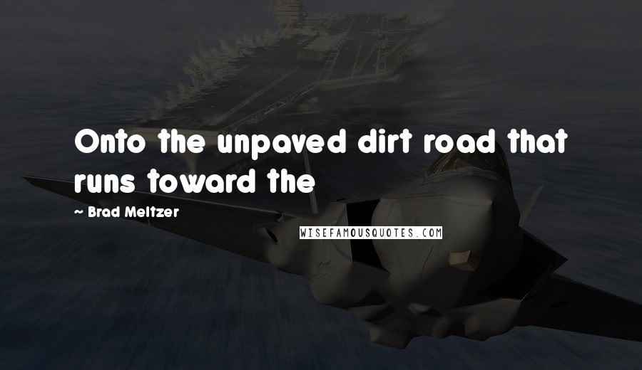 Brad Meltzer Quotes: Onto the unpaved dirt road that runs toward the