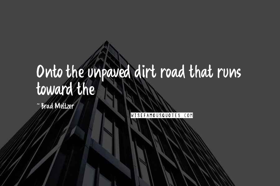 Brad Meltzer Quotes: Onto the unpaved dirt road that runs toward the