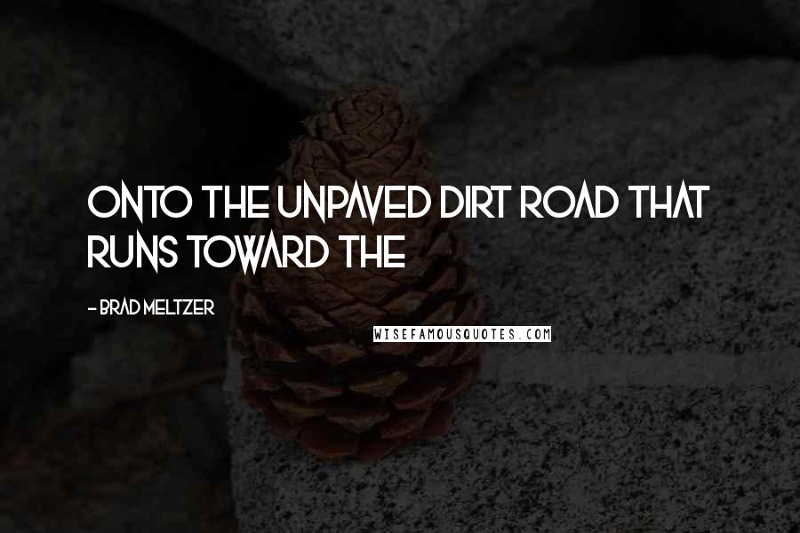 Brad Meltzer Quotes: Onto the unpaved dirt road that runs toward the
