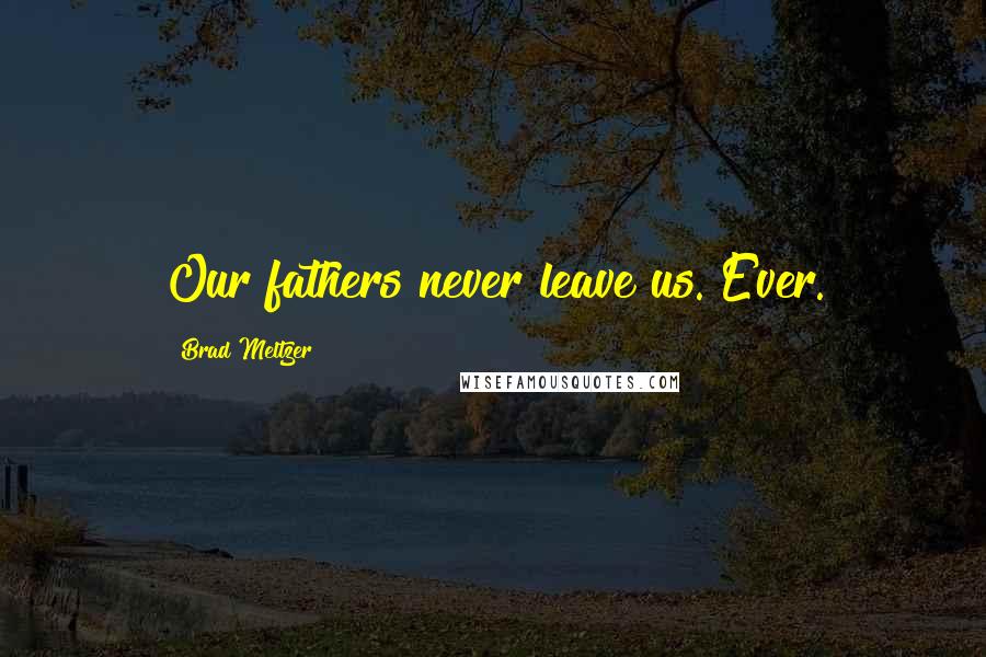 Brad Meltzer Quotes: Our fathers never leave us. Ever.