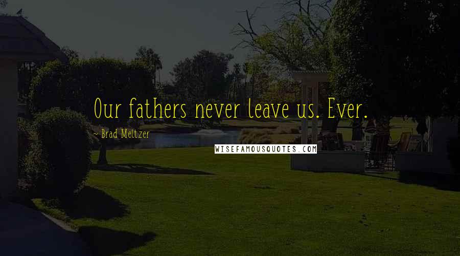 Brad Meltzer Quotes: Our fathers never leave us. Ever.