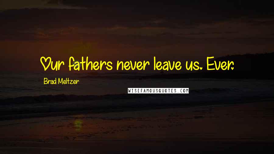 Brad Meltzer Quotes: Our fathers never leave us. Ever.