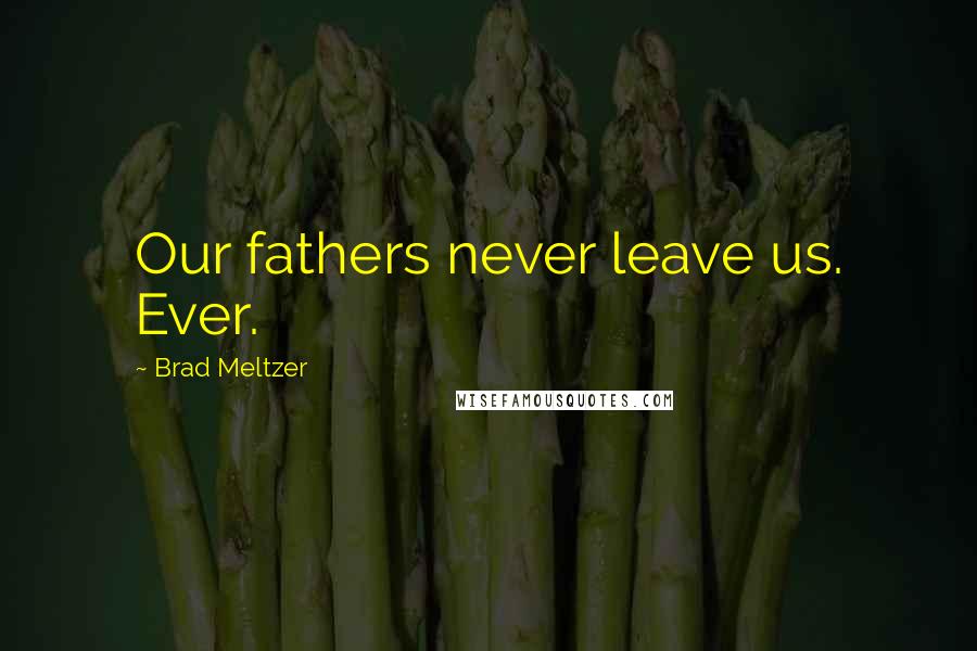 Brad Meltzer Quotes: Our fathers never leave us. Ever.