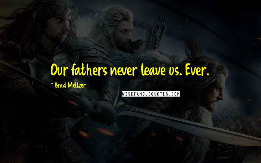 Brad Meltzer Quotes: Our fathers never leave us. Ever.