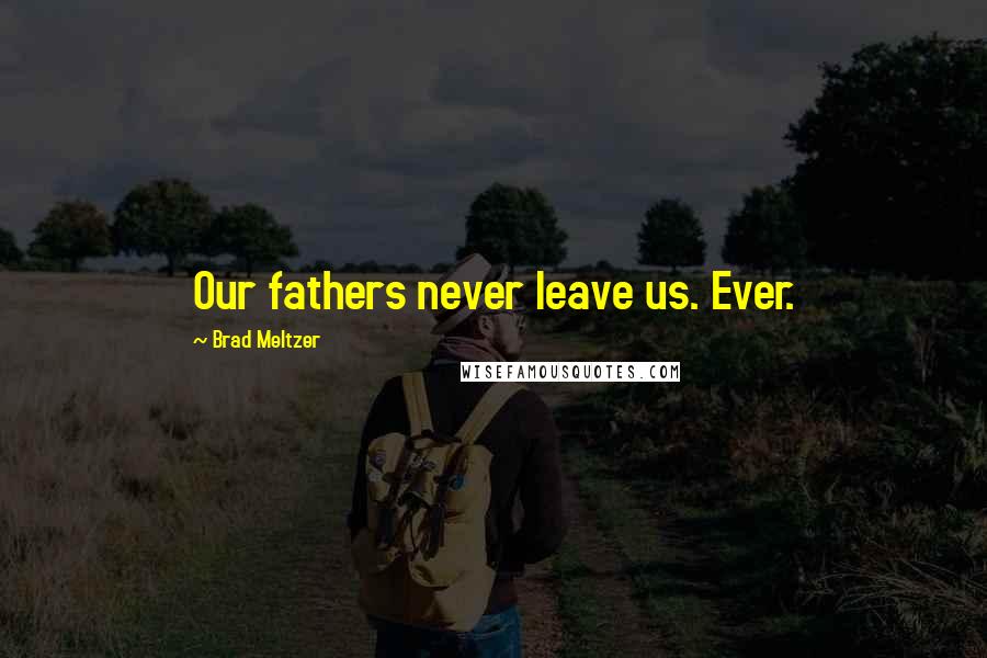 Brad Meltzer Quotes: Our fathers never leave us. Ever.