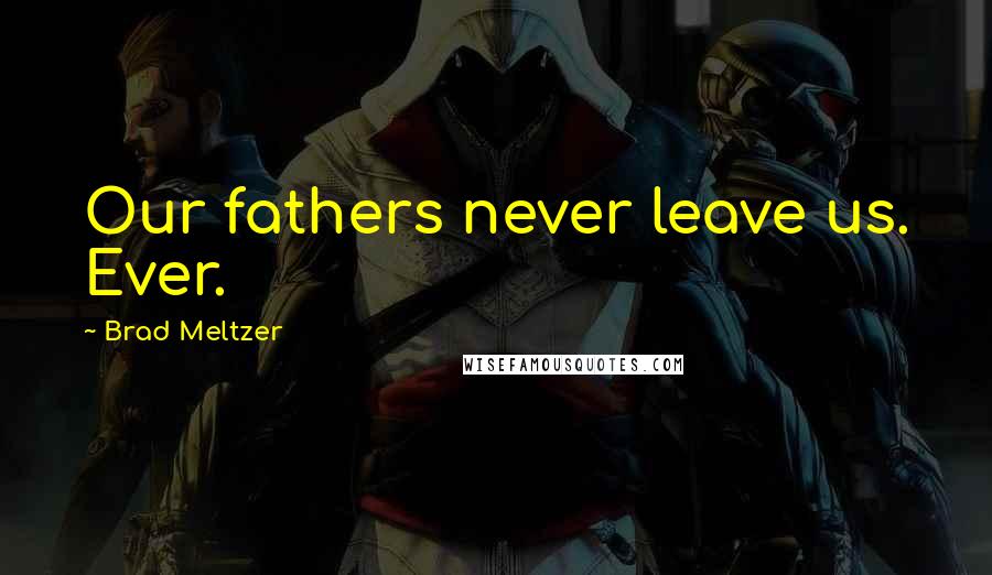 Brad Meltzer Quotes: Our fathers never leave us. Ever.