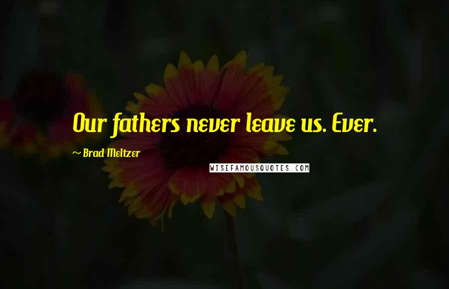 Brad Meltzer Quotes: Our fathers never leave us. Ever.