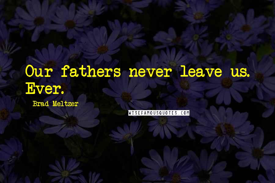 Brad Meltzer Quotes: Our fathers never leave us. Ever.