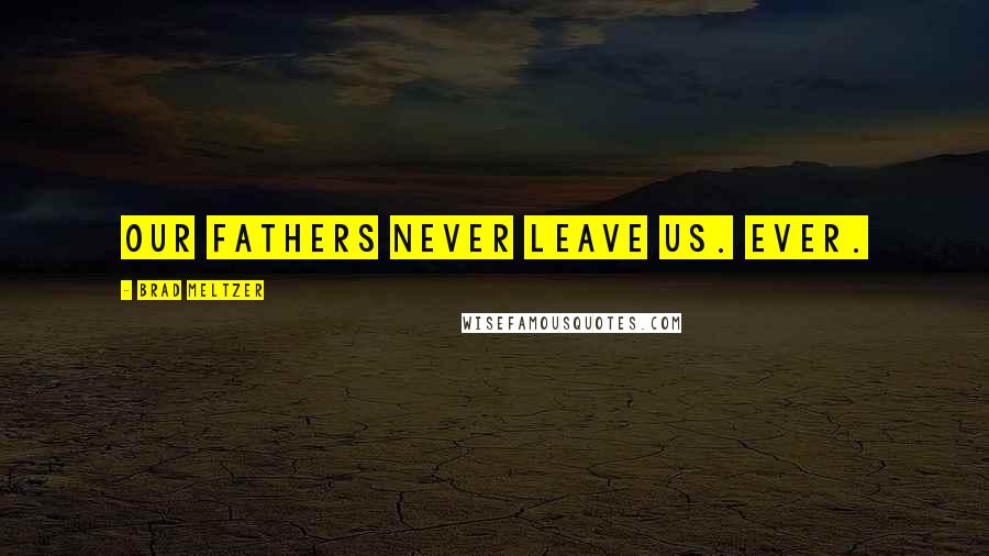 Brad Meltzer Quotes: Our fathers never leave us. Ever.