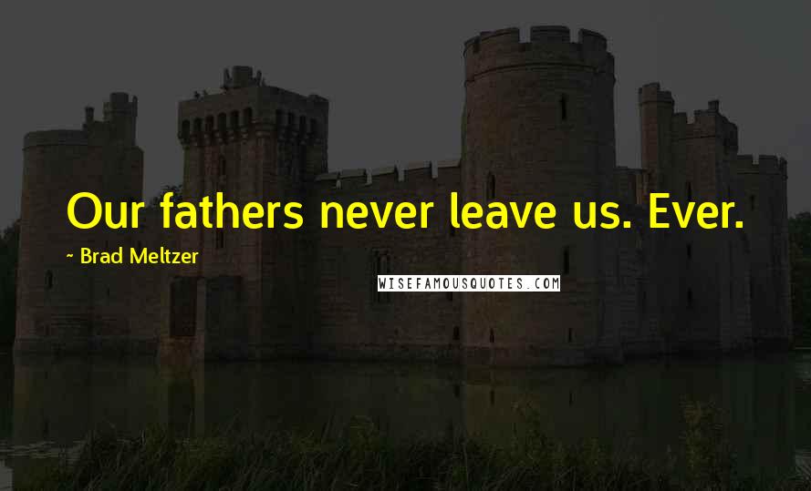 Brad Meltzer Quotes: Our fathers never leave us. Ever.