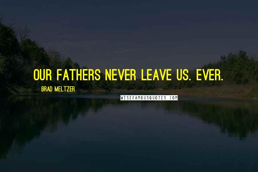 Brad Meltzer Quotes: Our fathers never leave us. Ever.