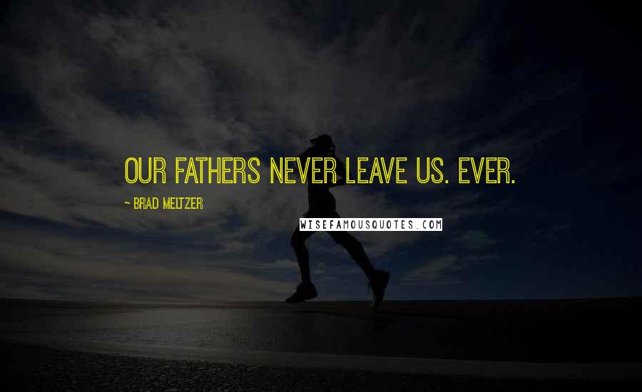 Brad Meltzer Quotes: Our fathers never leave us. Ever.