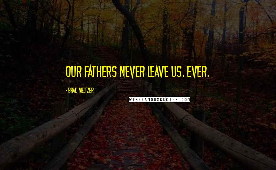 Brad Meltzer Quotes: Our fathers never leave us. Ever.